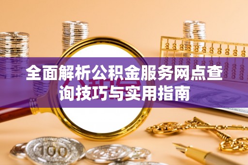 霍州全面解析公积金服务网点查询技巧与实用指南