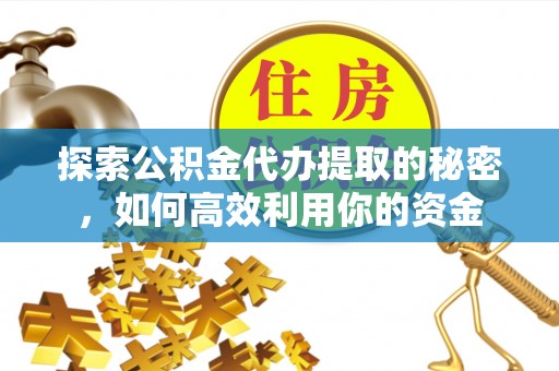 霍州探索公积金代办提取的秘密，如何高效利用你的资金