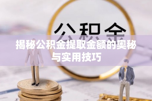 霍州揭秘公积金提取金额的奥秘与实用技巧