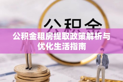 霍州公积金租房提取政策解析与优化生活指南