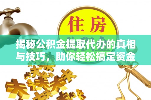 霍州揭秘公积金提取代办的真相与技巧，助你轻松搞定资金流动问题