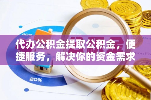 霍州代办公积金提取公积金，便捷服务，解决你的资金需求
