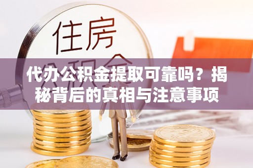 霍州代办公积金提取可靠吗？揭秘背后的真相与注意事项