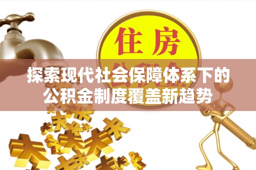 霍州探索现代社会保障体系下的公积金制度覆盖新趋势