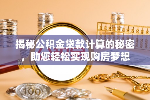霍州揭秘公积金贷款计算的秘密，助您轻松实现购房梦想