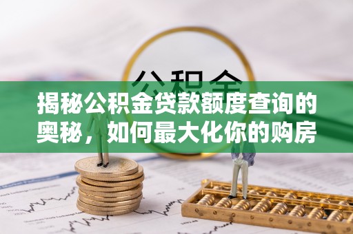 霍州揭秘公积金贷款额度查询的奥秘，如何最大化你的购房资金