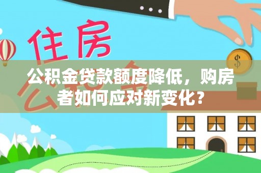 霍州公积金贷款额度降低，购房者如何应对新变化？