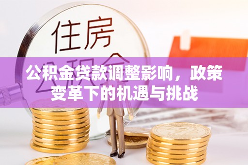 霍州公积金贷款调整影响，政策变革下的机遇与挑战