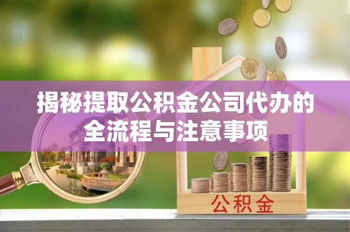 霍州揭秘提取公积金公司代办的全流程与注意事项