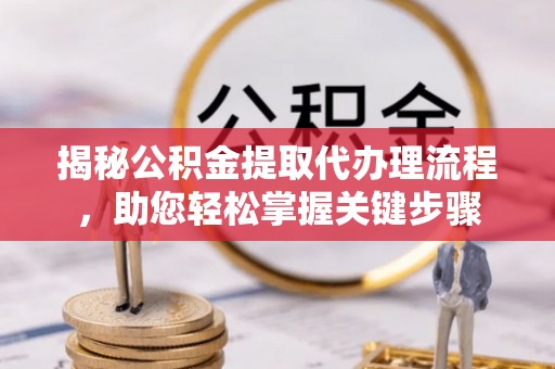霍州揭秘公积金提取代办理流程，助您轻松掌握关键步骤