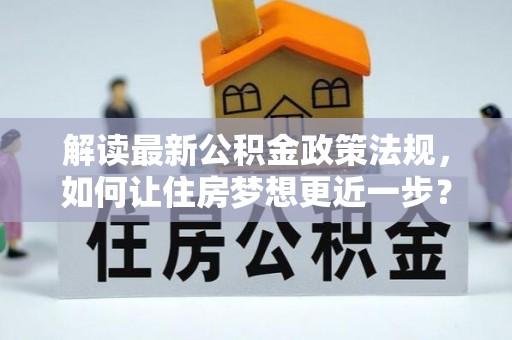 霍州解读最新公积金政策法规，如何让住房梦想更近一步？
