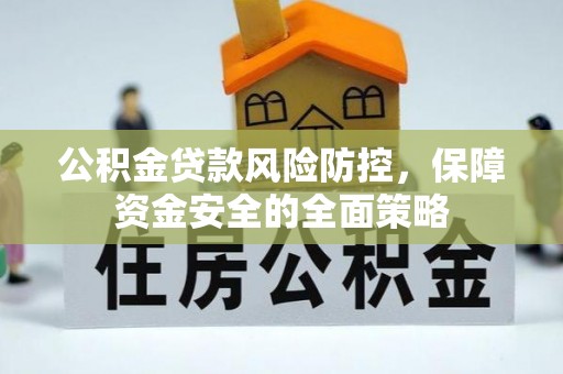 霍州公积金贷款风险防控，保障资金安全的全面策略