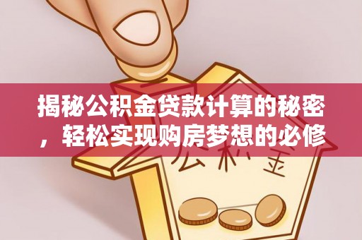 霍州揭秘公积金贷款计算的秘密，轻松实现购房梦想的必修课