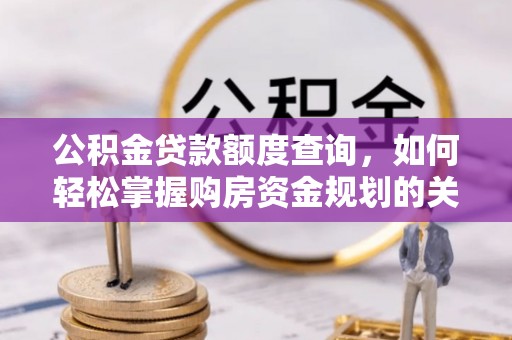 霍州公积金贷款额度查询，如何轻松掌握购房资金规划的关键
