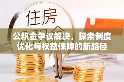 霍州公积金争议解决，探索制度优化与权益保障的新路径
