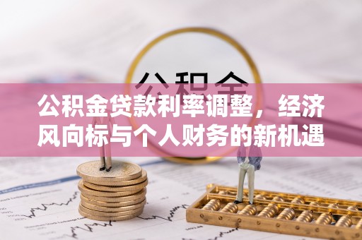 霍州公积金贷款利率调整，经济风向标与个人财务的新机遇
