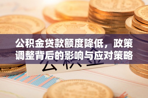 霍州公积金贷款额度降低，政策调整背后的影响与应对策略
