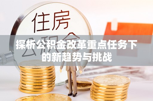 霍州探析公积金改革重点任务下的新趋势与挑战