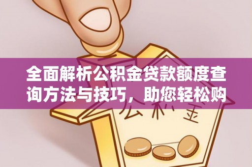 霍州全面解析公积金贷款额度查询方法与技巧，助您轻松购房