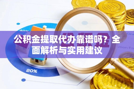 霍州公积金提取代办靠谱吗？全面解析与实用建议
