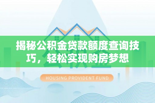 霍州揭秘公积金贷款额度查询技巧，轻松实现购房梦想