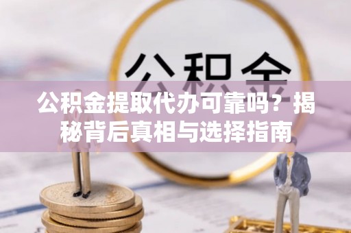 霍州公积金提取代办可靠吗？揭秘背后真相与选择指南