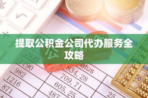 霍州提取公积金公司代办服务全攻略