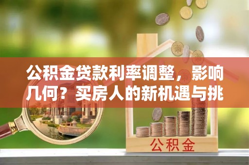 霍州公积金贷款利率调整，影响几何？买房人的新机遇与挑战