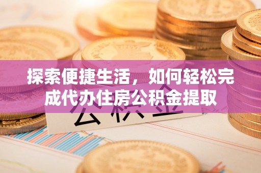 霍州探索便捷生活，如何轻松完成代办住房公积金提取