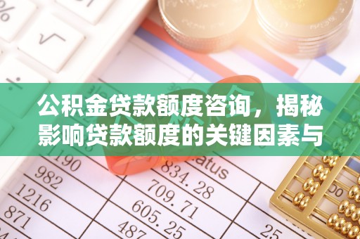 霍州公积金贷款额度咨询，揭秘影响贷款额度的关键因素与实用攻略