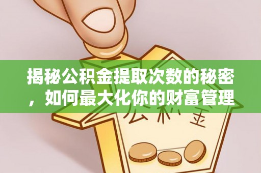 霍州揭秘公积金提取次数的秘密，如何最大化你的财富管理