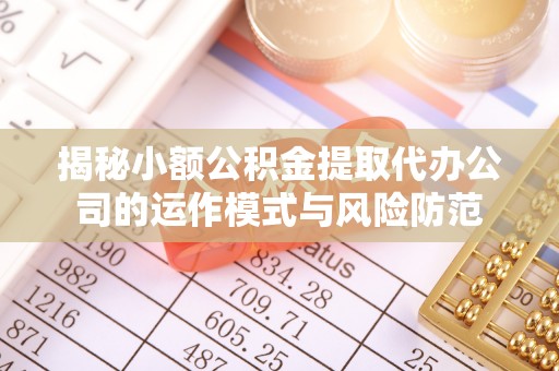 霍州揭秘小额公积金提取代办公司的运作模式与风险防范