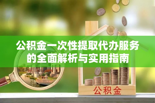 霍州公积金一次性提取代办服务的全面解析与实用指南