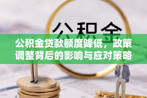 霍州公积金贷款额度降低，政策调整背后的影响与应对策略