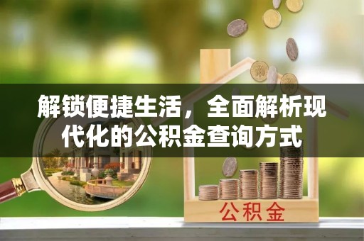霍州解锁便捷生活，全面解析现代化的公积金查询方式