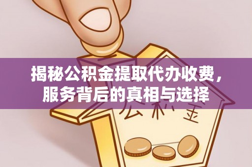 霍州揭秘公积金提取代办收费，服务背后的真相与选择