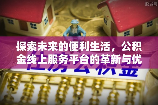 霍州探索未来的便利生活，公积金线上服务平台的革新与优势