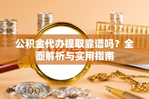 霍州公积金代办提取靠谱吗？全面解析与实用指南