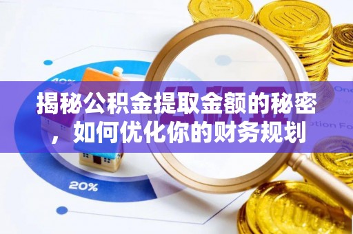 霍州揭秘公积金提取金额的秘密，如何优化你的财务规划