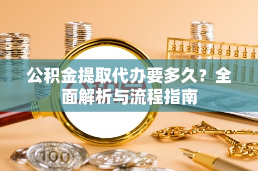 霍州公积金提取代办要多久？全面解析与流程指南