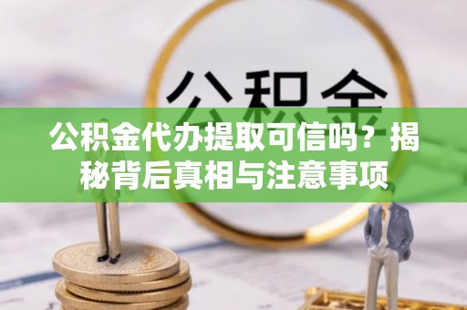 霍州公积金代办提取可信吗？揭秘背后真相与注意事项