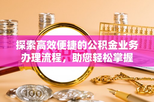 霍州探索高效便捷的公积金业务办理流程，助您轻松掌握