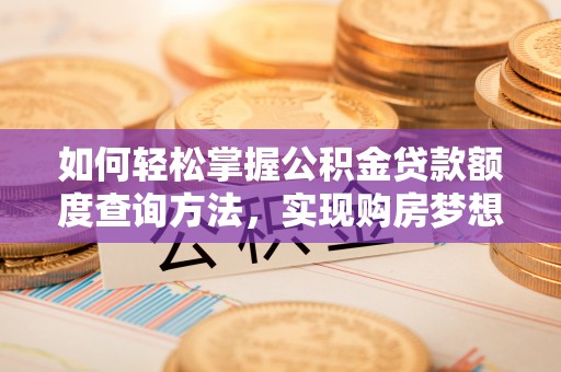 霍州如何轻松掌握公积金贷款额度查询方法，实现购房梦想？