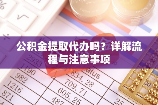 霍州公积金提取代办吗？详解流程与注意事项