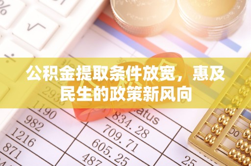 霍州公积金提取条件放宽，惠及民生的政策新风向
