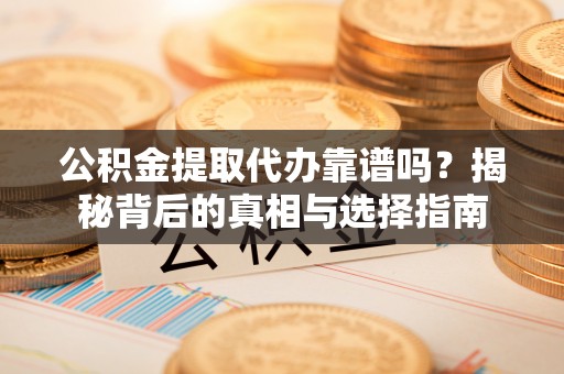 霍州公积金提取代办靠谱吗？揭秘背后的真相与选择指南