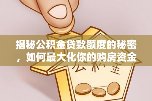 霍州揭秘公积金贷款额度的秘密，如何最大化你的购房资金