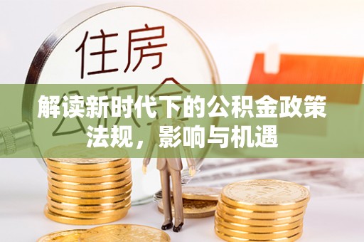 霍州解读新时代下的公积金政策法规，影响与机遇