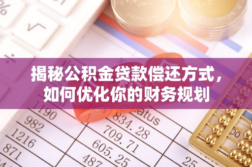 霍州揭秘公积金贷款偿还方式，如何优化你的财务规划