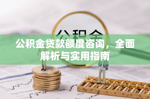 霍州公积金贷款额度咨询，全面解析与实用指南
